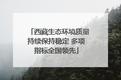 西藏生态环境质量持续保持稳定 多项指标全国领先