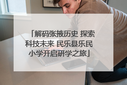 解码张掖历史 探索科技未来 民乐县乐民小学开启研学之旅