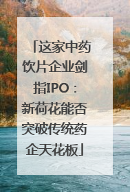 这家中药饮片企业剑指IPO：新荷花能否突破传统药企天花板
