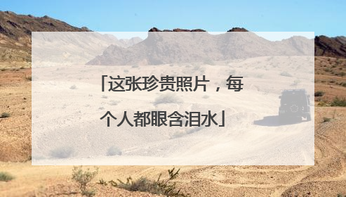 这张珍贵照片，每个人都眼含泪水