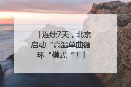 连续7天，北京启动“高温单曲循环“模式“！