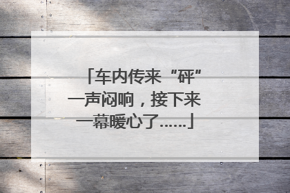 车内传来“砰”一声闷响，接下来一幕暖心了……