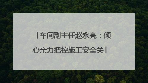 车间副主任赵永亮：倾心亲力把控施工安全关