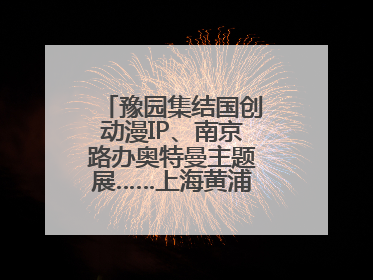 豫园集结国创动漫IP、南京路办奥特曼主题展……上海黄浦夜生活节启动