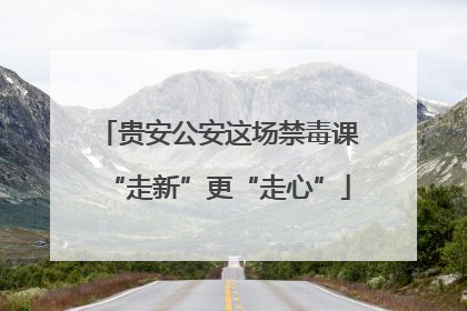贵安公安这场禁毒课“走新”更“走心”