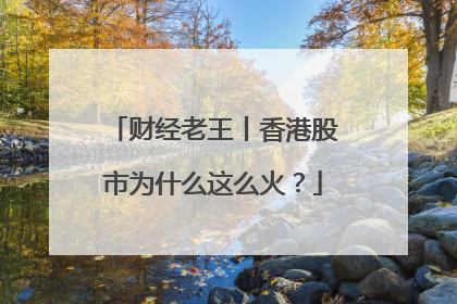财经老王丨香港股市为什么这么火？