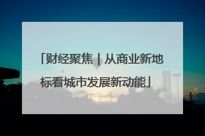 财经聚焦｜从商业新地标看城市发展新动能