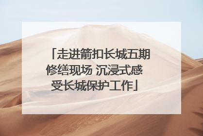 走进箭扣长城五期修缮现场 沉浸式感受长城保护工作