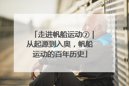 走进帆船运动②｜从起源到入奥，帆船运动的百年历史