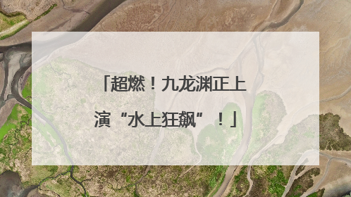超燃！九龙渊正上演“水上狂飙”！