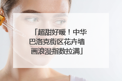 超甜好暖！中华巴洛克街区花卉墙画浪漫指数拉满
