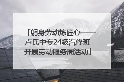 躬身劳动炼匠心——卢氏中专24级汽修班开展劳动服务周活动