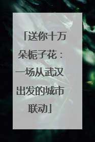 送你十万朵栀子花：一场从武汉出发的城市联动