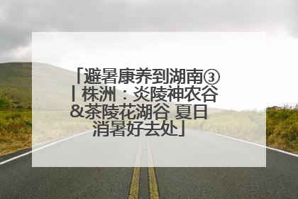 避暑康养到湖南③丨株洲：炎陵神农谷&茶陵花湖谷 夏日消暑好去处