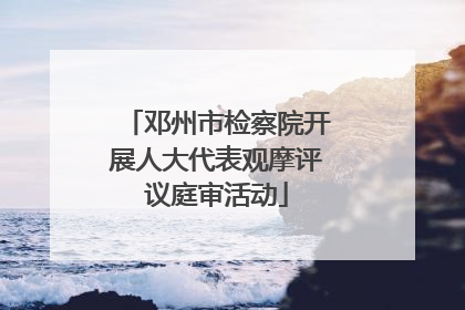 邓州市检察院开展人大代表观摩评议庭审活动