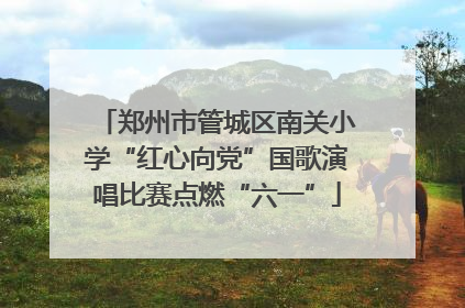 郑州市管城区南关小学“红心向党”国歌演唱比赛点燃“六一”