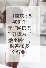 重庆：5400 余座“通信塔”升级为“数字塔”，服务40多个行业