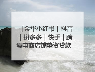 金华小红书｜抖音｜拼多多｜快手｜跨境电商店铺垫资贷款企业-漫商易