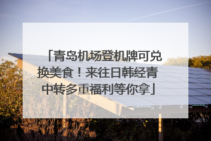 青岛机场登机牌可兑换美食！来往日韩经青中转多重福利等你拿