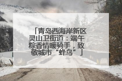 青岛西海岸新区灵山卫街道：端午粽香情暖骑手，致敬城市“蜂鸟”