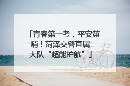 青春第一考，平安第一哨！菏泽交警直属一大队“超能护航”