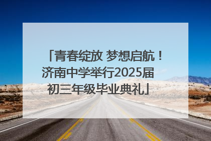 青春绽放 梦想启航！济南中学举行2025届初三年级毕业典礼