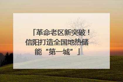 革命老区新突破！信阳打造全国地热储能“第一城”