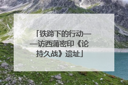铁蹄下的行动——访西蒲密印《论持久战》遗址
