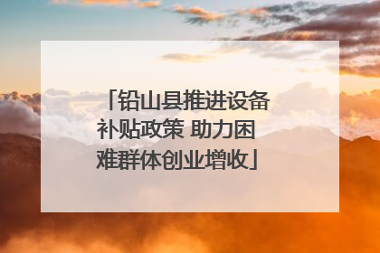 铅山县推进设备补贴政策 助力困难群体创业增收