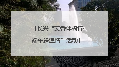 长兴“艾香伴骑行·端午送温情”活动