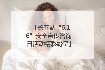 长春站“6.16”安全宣传咨询日活动精彩纷呈