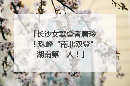 长沙女攀登者唐玲！珠峰“南北双登”湖南第一人！