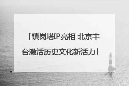 镇岗塔IP亮相 北京丰台激活历史文化新活力