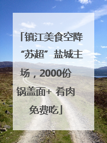 镇江美食空降“苏超”盐城主场，2000份锅盖面+ 肴肉免费吃