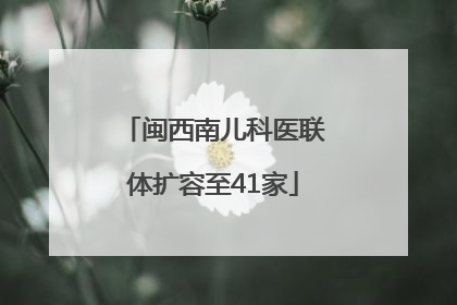 闽西南儿科医联体扩容至41家