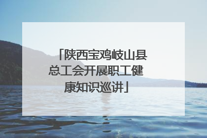 陕西宝鸡岐山县总工会开展职工健康知识巡讲