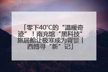 零下40℃的“温暖奇迹”！南充馆“黑科技”旅居舱让极寒成为背景丨西博寻“新”记