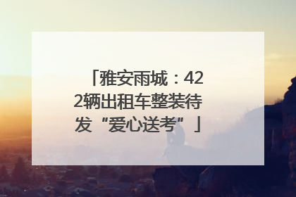 雅安雨城：422辆出租车整装待发“爱心送考”