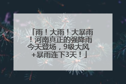 雨！大雨！大暴雨！河南真正的强降雨今天登场，9级大风+暴雨连下3天！
