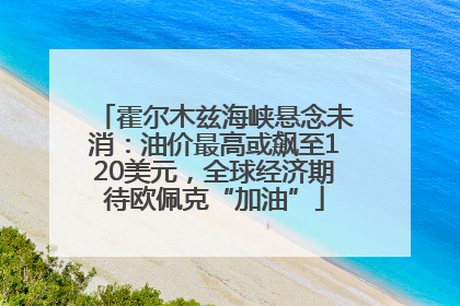 霍尔木兹海峡悬念未消：油价最高或飙至120美元，全球经济期待欧佩克“加油”