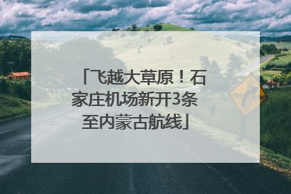 飞越大草原！石家庄机场新开3条至内蒙古航线