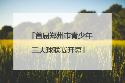 首届郑州市青少年三大球联赛开幕