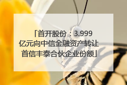 首开股份：3.999亿元向中信金融资产转让首信丰泰合伙企业份额