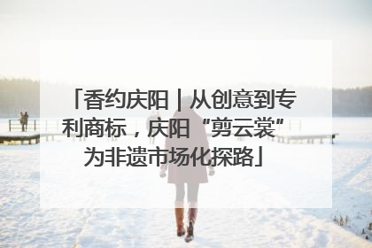 香约庆阳｜从创意到专利商标，庆阳“剪云裳”为非遗市场化探路