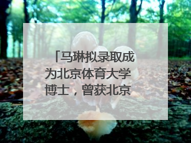 马琳拟录取成为北京体育大学博士，曾获北京奥运会冠军和4次世界杯冠军