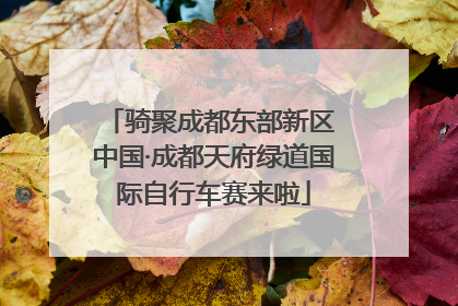 骑聚成都东部新区 中国·成都天府绿道国际自行车赛来啦