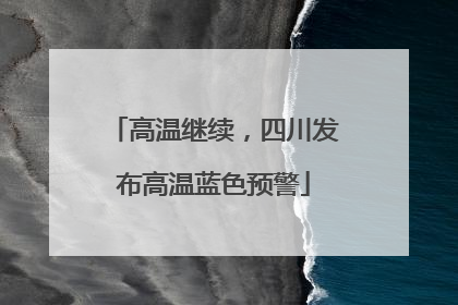 高温继续，四川发布高温蓝色预警