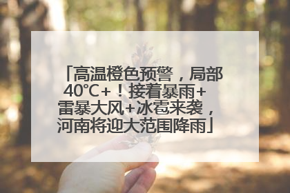 高温橙色预警，局部40℃+！接着暴雨+雷暴大风+冰雹来袭，河南将迎大范围降雨
