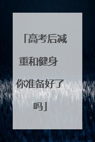 高考后减重和健身 你准备好了吗