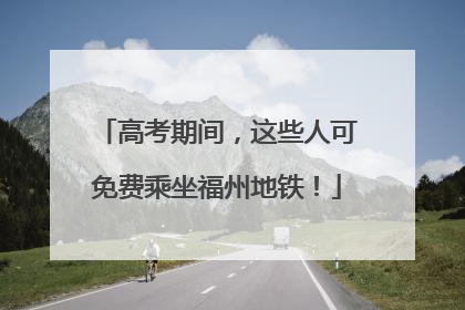 高考期间，这些人可免费乘坐福州地铁！